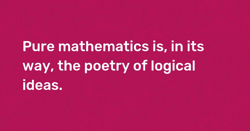 Pure mathematics is, in its way, the poetry of logical ideas.