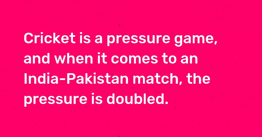 Cricket is a pressure game, and when it comes to an India-Pakistan match, the pressure is doubled.