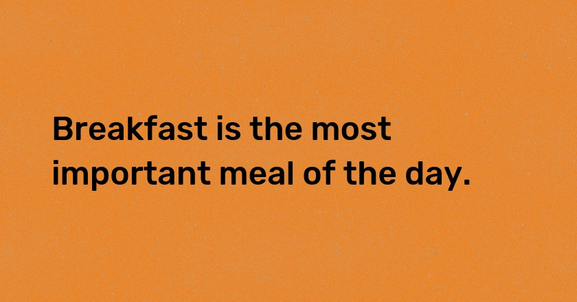 Breakfast is the most important meal of the day.