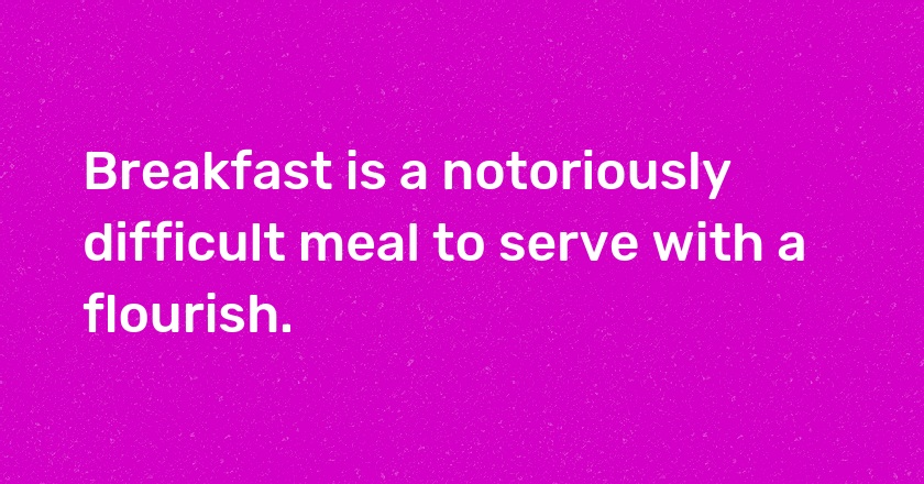 Breakfast is a notoriously difficult meal to serve with a flourish.