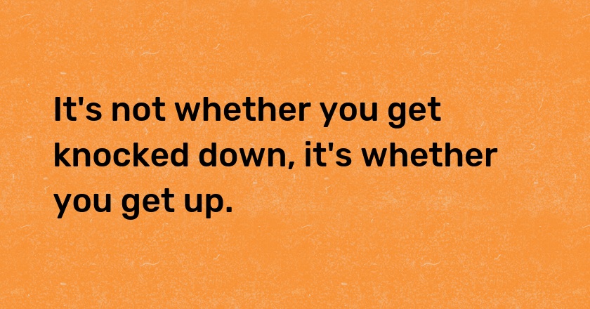 It's not whether you get knocked down, it's whether you get up.