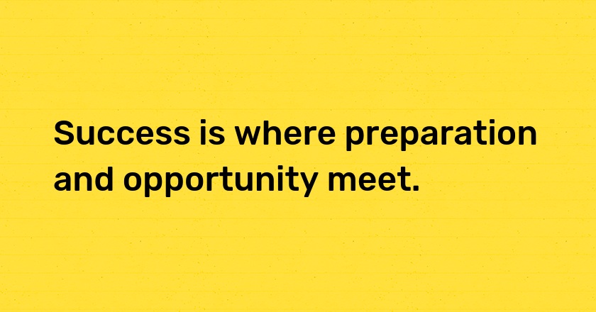 Success is where preparation and opportunity meet.