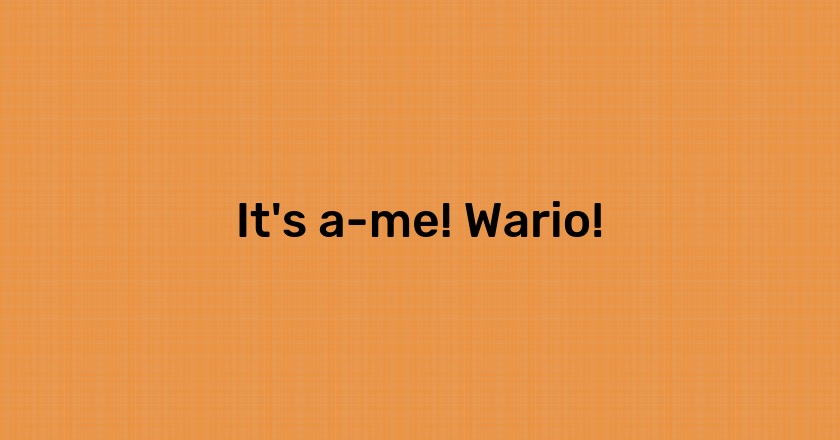 It's a-me! Wario!