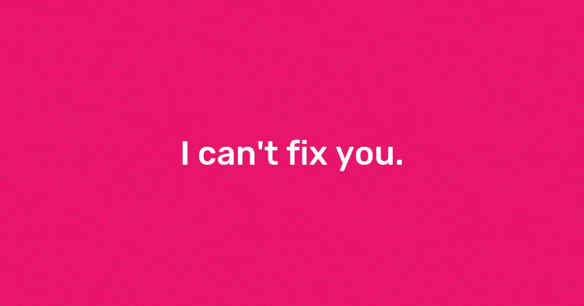 I can't fix you.