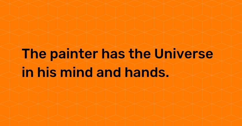 The painter has the Universe in his mind and hands.