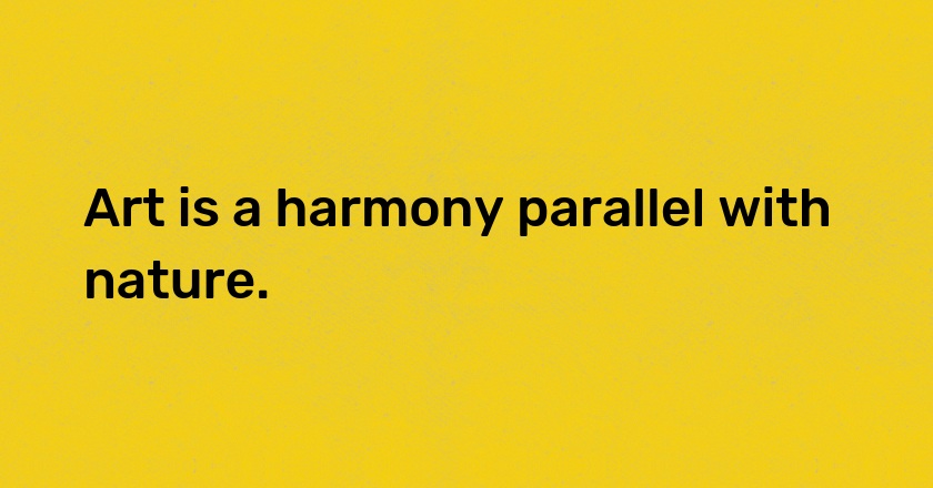 Art is a harmony parallel with nature.