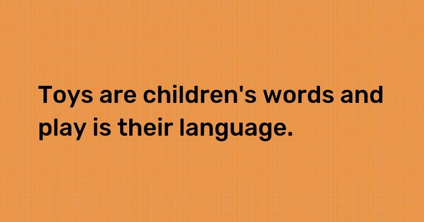 Toys are children's words and play is their language.