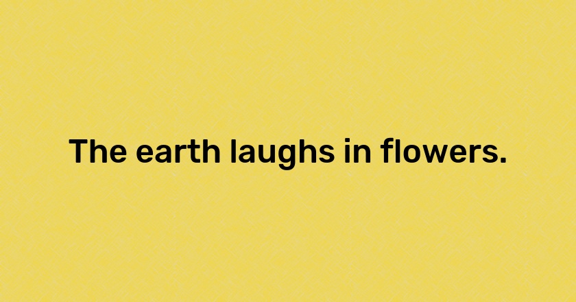 The earth laughs in flowers.