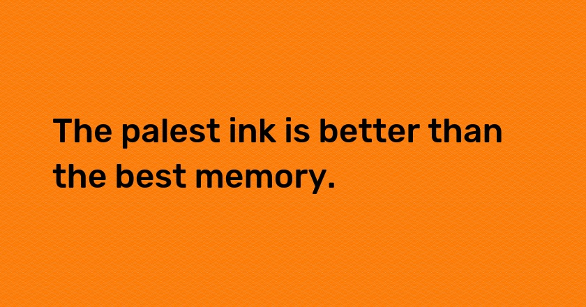 The palest ink is better than the best memory.