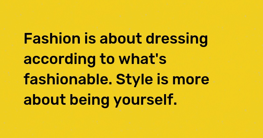 Fashion is about dressing according to what's fashionable. Style is more about being yourself.