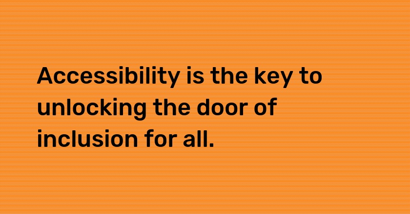 Accessibility is the key to unlocking the door of inclusion for all.