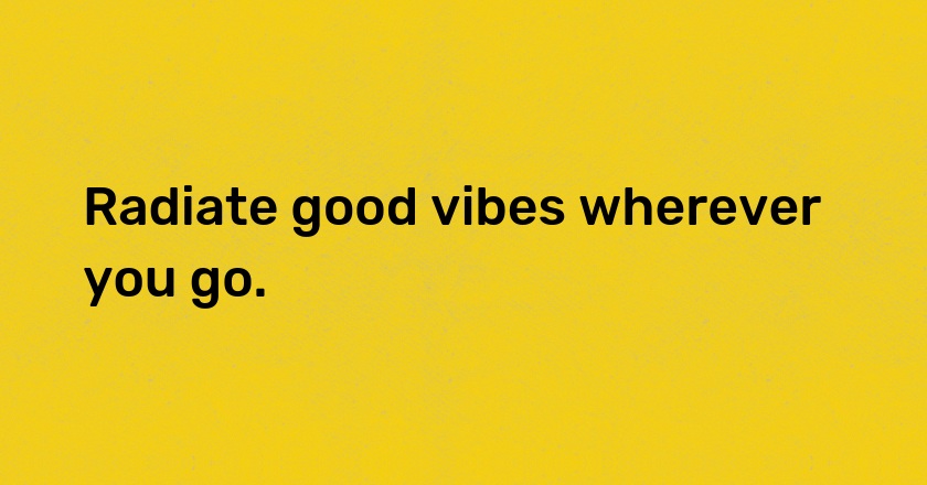 Radiate good vibes wherever you go.