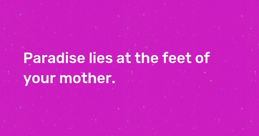 Paradise lies at the feet of your mother.