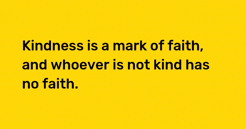 Kindness is a mark of faith, and whoever is not kind has no faith.