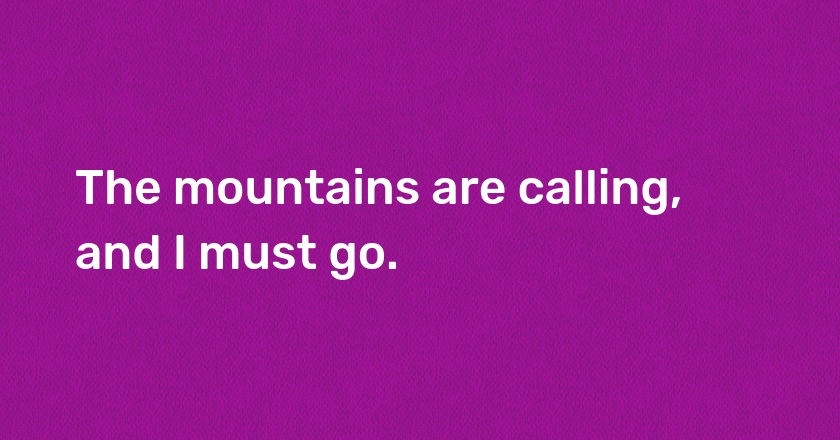 The mountains are calling, and I must go.