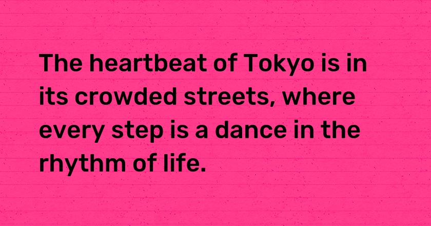 The heartbeat of Tokyo is in its crowded streets, where every step is a dance in the rhythm of life.