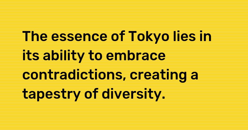 The essence of Tokyo lies in its ability to embrace contradictions, creating a tapestry of diversity.