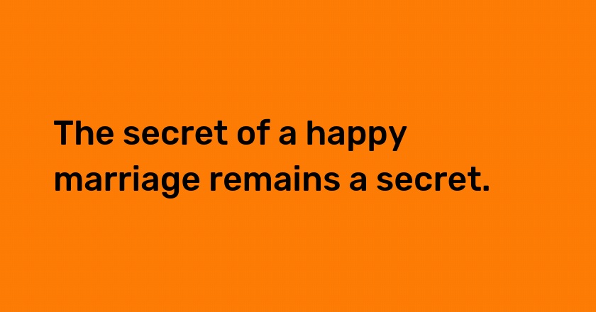 The secret of a happy marriage remains a secret.