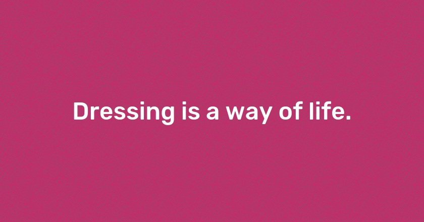 Dressing is a way of life.