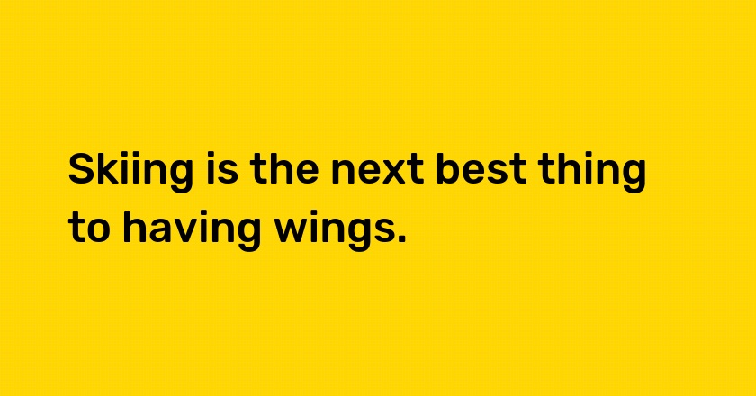 Skiing is the next best thing to having wings.