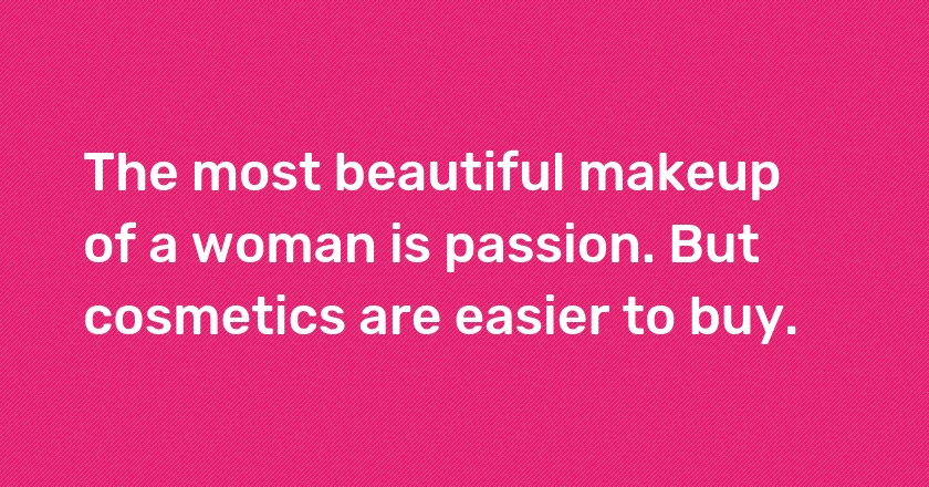 The most beautiful makeup of a woman is passion. But cosmetics are easier to buy.