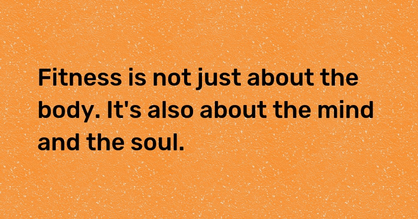 Fitness is not just about the body. It's also about the mind and the soul.