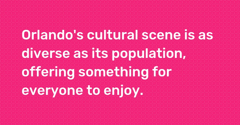 Orlando's cultural scene is as diverse as its population, offering something for everyone to enjoy.