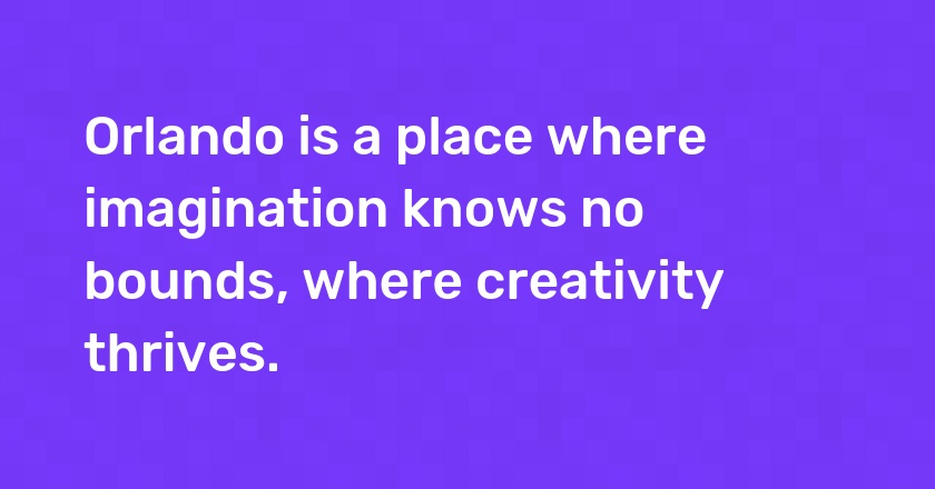 Orlando is a place where imagination knows no bounds, where creativity thrives.