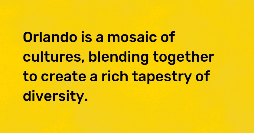 Orlando is a mosaic of cultures, blending together to create a rich tapestry of diversity.