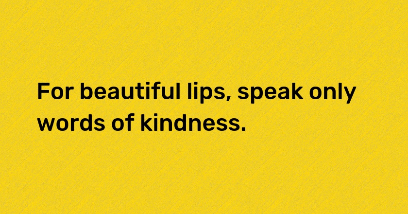 For beautiful lips, speak only words of kindness.