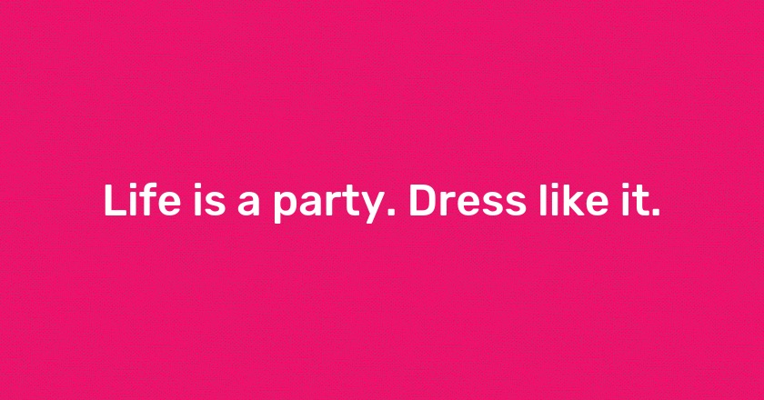 Life is a party. Dress like it.