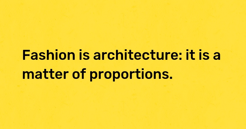 Fashion is architecture: it is a matter of proportions.