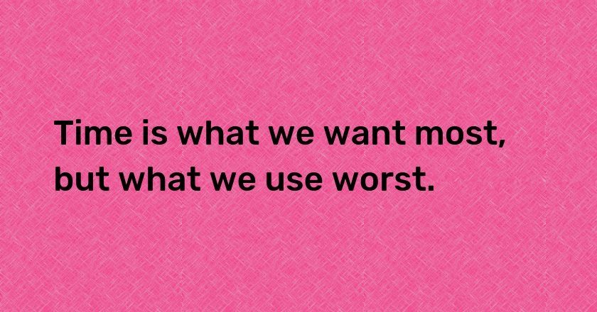 Time is what we want most, but what we use worst.