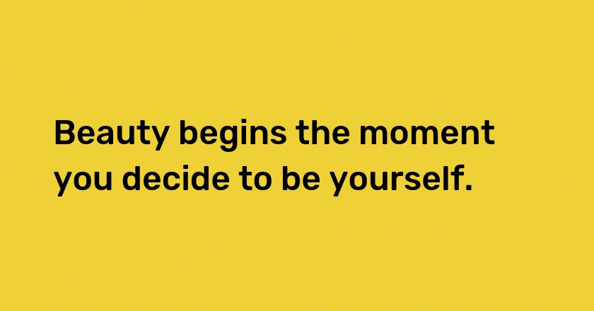 Beauty begins the moment you decide to be yourself.