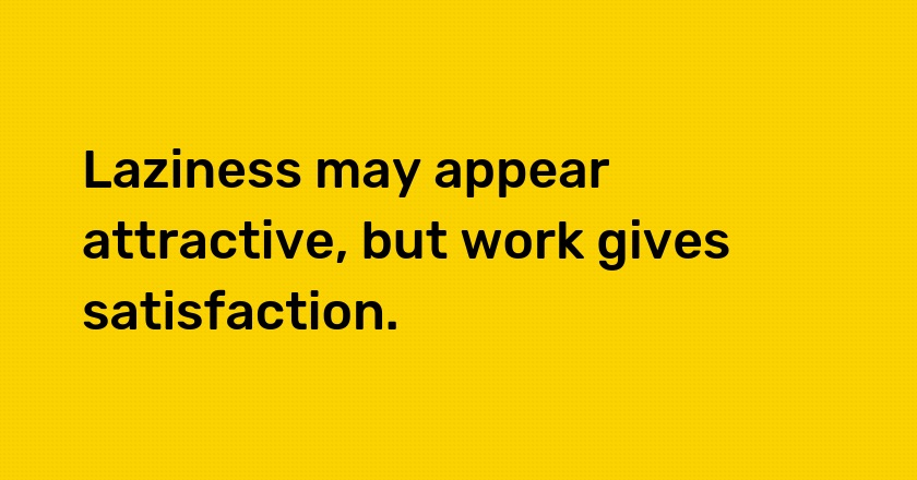 Laziness may appear attractive, but work gives satisfaction.