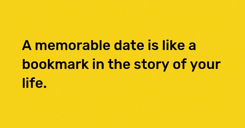 A memorable date is like a bookmark in the story of your life.