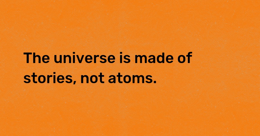 The universe is made of stories, not atoms.