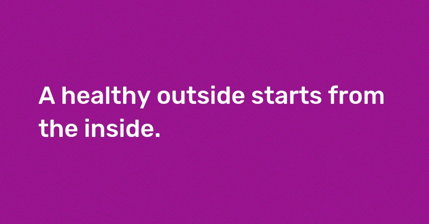 A healthy outside starts from the inside.