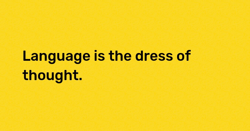 Language is the dress of thought.