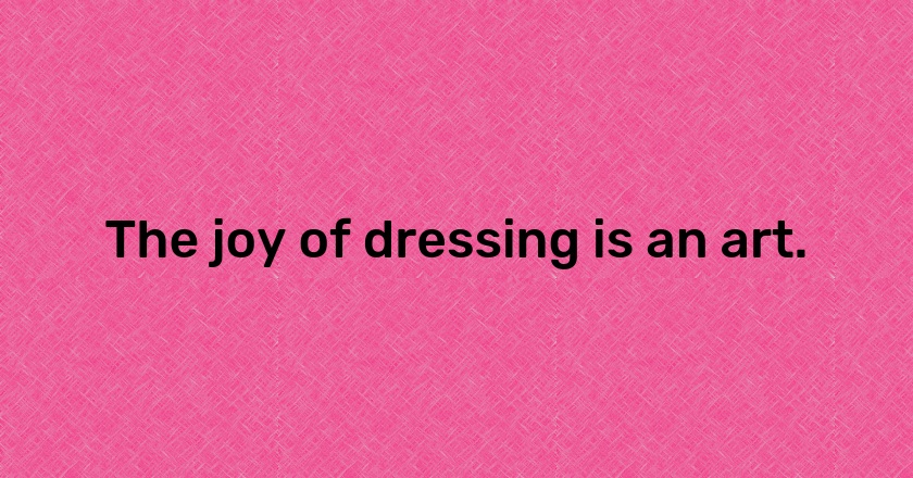 The joy of dressing is an art.