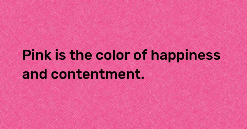 Pink is the color of happiness and contentment.