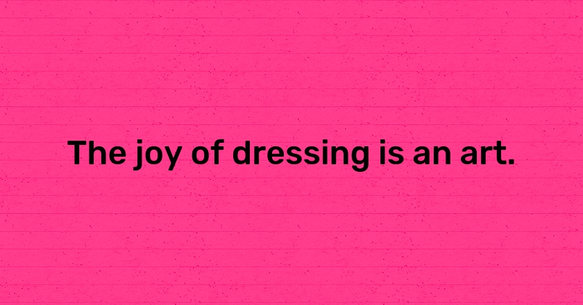 The joy of dressing is an art.