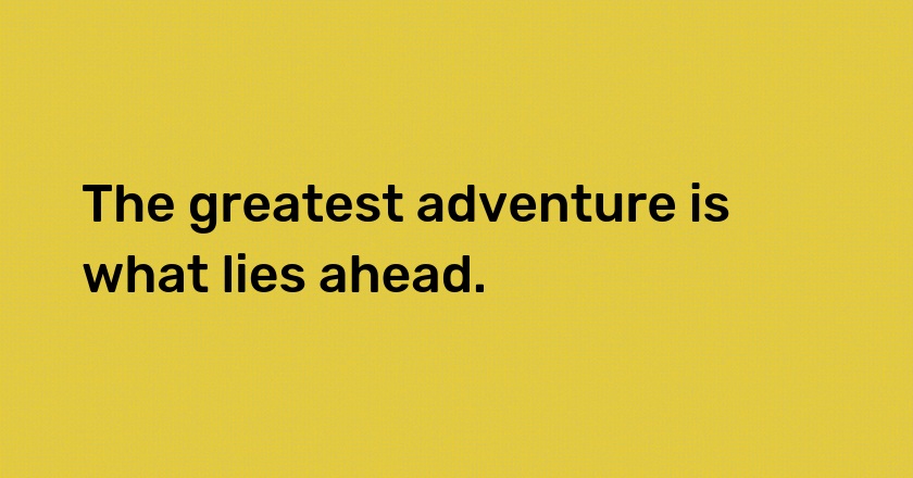 The greatest adventure is what lies ahead.