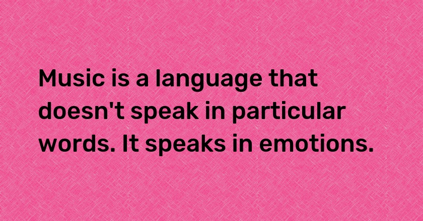 Music is a language that doesn't speak in particular words. It speaks in emotions.