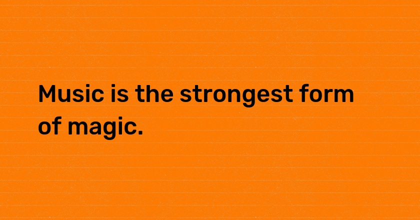 Music is the strongest form of magic.