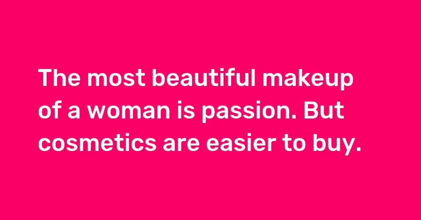 The most beautiful makeup of a woman is passion. But cosmetics are easier to buy.