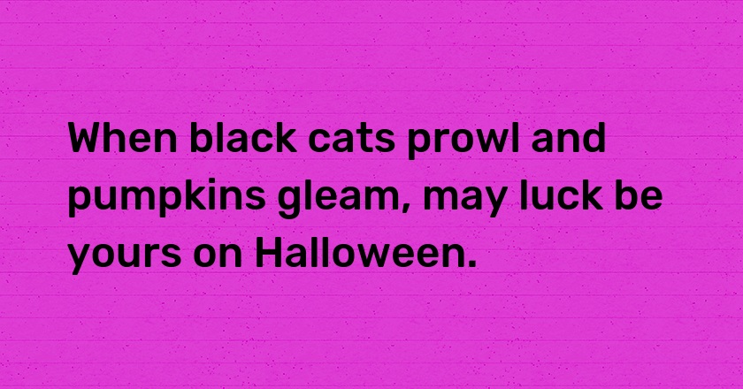 When black cats prowl and pumpkins gleam, may luck be yours on Halloween.