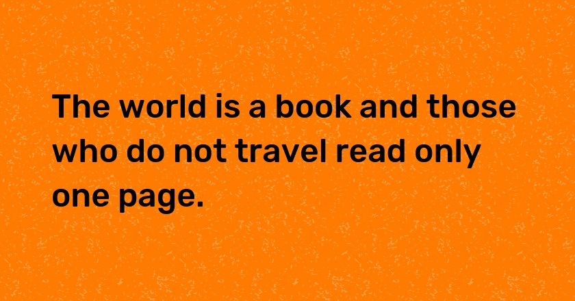 The world is a book and those who do not travel read only one page.