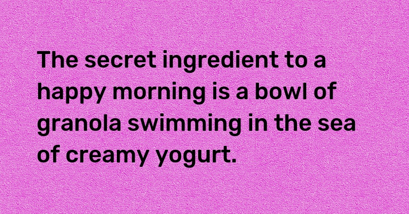 The secret ingredient to a happy morning is a bowl of granola swimming in the sea of creamy yogurt.