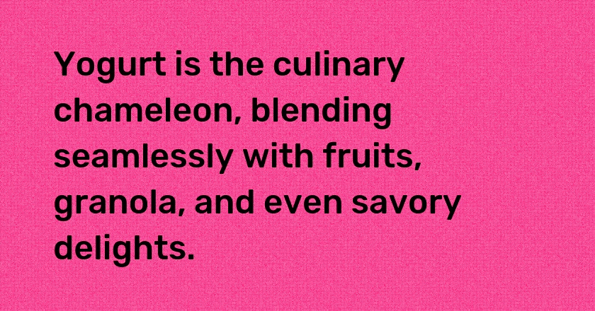 Yogurt is the culinary chameleon, blending seamlessly with fruits, granola, and even savory delights.